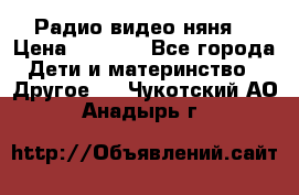 Радио видео няня  › Цена ­ 4 500 - Все города Дети и материнство » Другое   . Чукотский АО,Анадырь г.